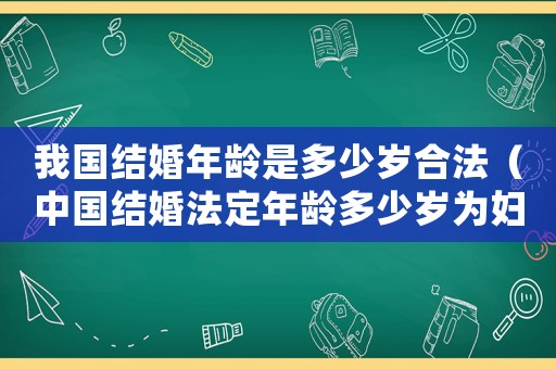 我國(guó)結(jié)婚年齡是多少歲合法（中國(guó)結(jié)婚法定年齡多少歲為婦女）