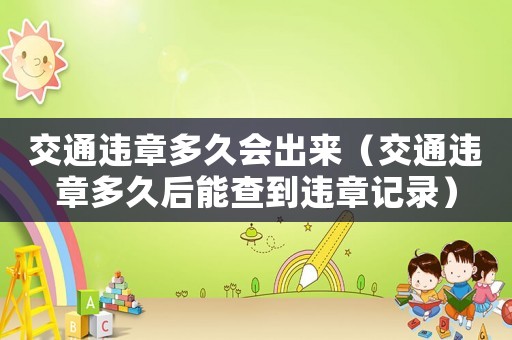 交通違章多久會出來（交通違章多久后能查到違章記錄）