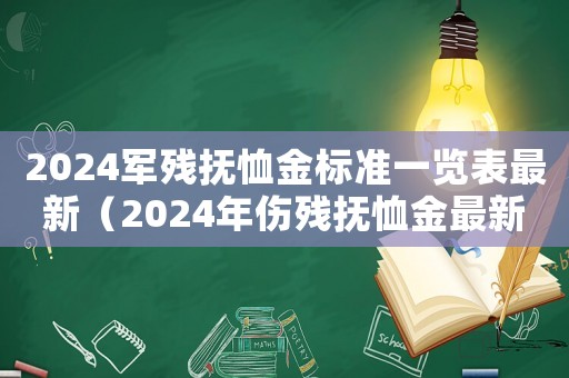 2024軍殘撫恤金標準一覽表最新（2024年傷殘撫恤金最新標準是多少）