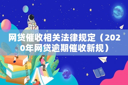 網貸催收相關法律規定（2020年網貸逾期催收新規）