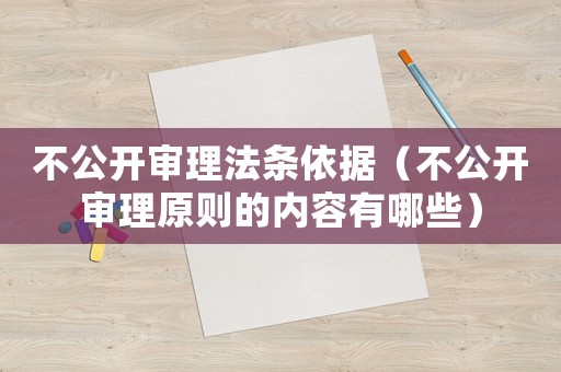 不公開審理法條依據(jù)（不公開審理原則的內(nèi)容有哪些）