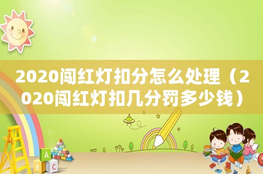 2020闖紅燈扣分怎么處理（2020闖紅燈扣幾分罰多少錢）