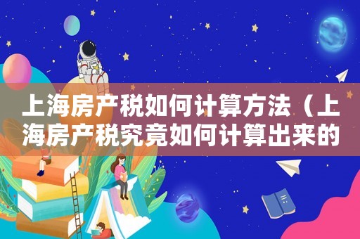 上海房產稅如何計算方法（上海房產稅究竟如何計算出來的）