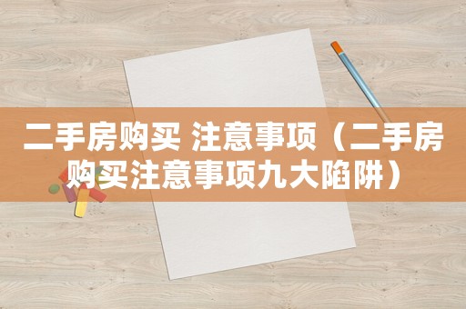 二手房購買 注意事項（二手房購買注意事項九大陷阱）
