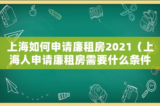 上海如何申請廉租房2021（上海人申請廉租房需要什么條件?）