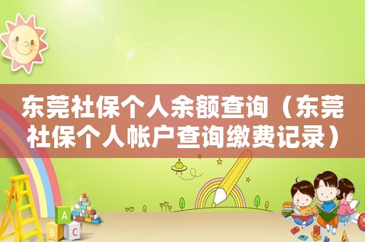 東莞社保個人余額查詢（東莞社保個人帳戶查詢繳費記錄）