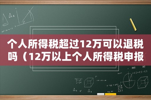 個(gè)人所得稅超過12萬可以退稅嗎（12萬以上個(gè)人所得稅申報(bào)能退稅嗎）