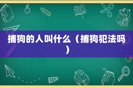 捕狗的人叫什么（捕狗犯法嗎）