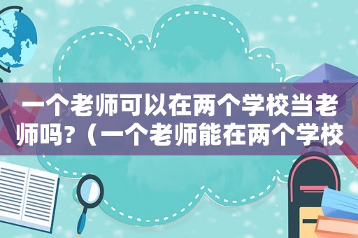 一個老師可以在兩個學校當老師嗎?（一個老師能在兩個學校就職嗎）