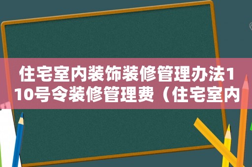 住宅室內裝飾裝修管理辦法110號令裝修管理費（住宅室內裝飾裝修管理辦法110號令）