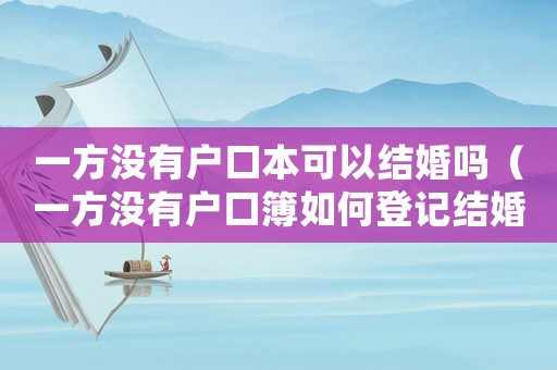 一方沒有戶口本可以結婚嗎（一方沒有戶口簿如何登記結婚）
