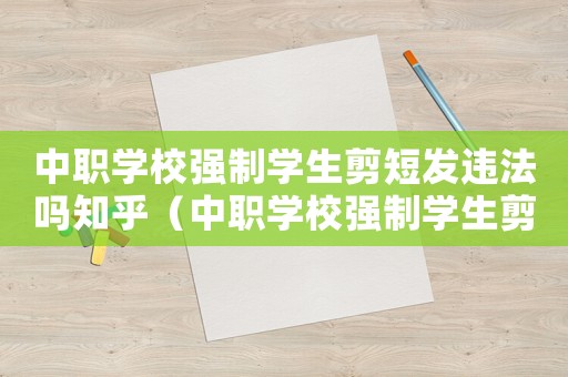 中職學校強制學生剪短發違法嗎知乎（中職學校強制學生剪短發違法嗎）