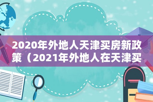 2020年外地人天津買房新政策（2021年外地人在天津買房新政）