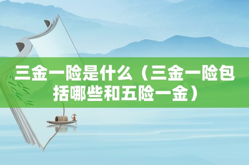 三金一險是什么（三金一險包括哪些和五險一金）