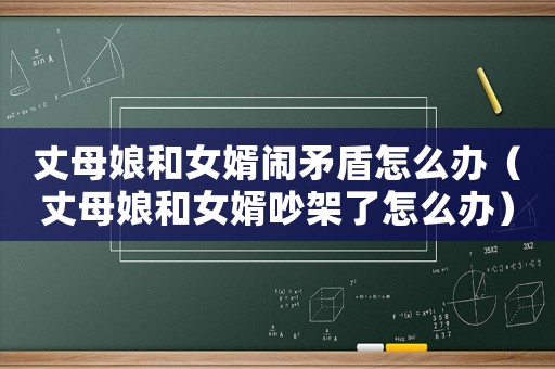 丈母娘和女婿鬧矛盾怎么辦（丈母娘和女婿吵架了怎么辦）