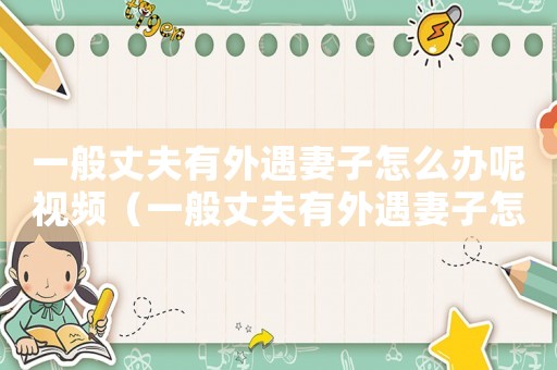 一般丈夫有外遇妻子怎么辦呢視頻（一般丈夫有外遇妻子怎么辦呢）