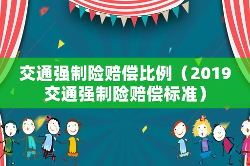 交通強制險賠償比例（2019交通強制險賠償標準）