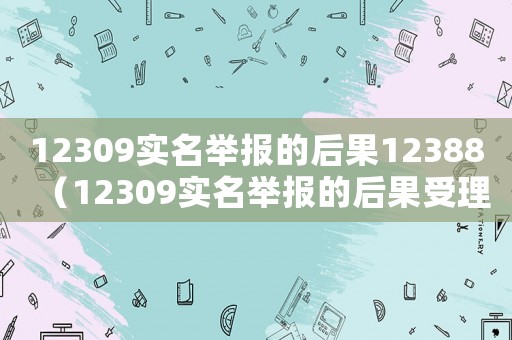 12309實名舉報的后果12388（12309實名舉報的后果受理范圍）