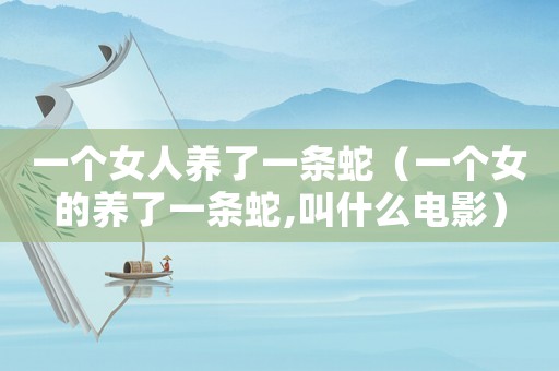一個女人養了一條蛇（一個女的養了一條蛇,叫什么電影）