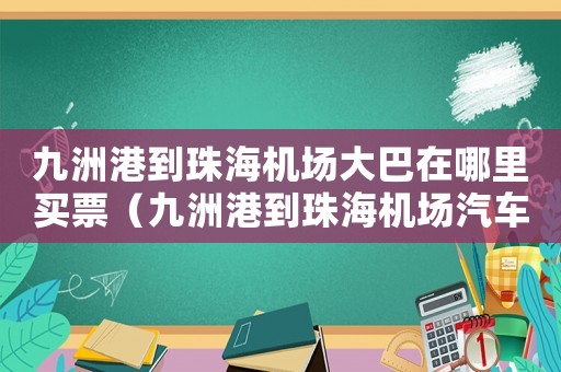 九洲港到珠海機場大巴在哪里買票（九洲港到珠海機場汽車時刻表查詢）