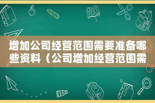 增加公司經營范圍需要準備哪些資料（公司增加經營范圍需要哪些資料知乎）