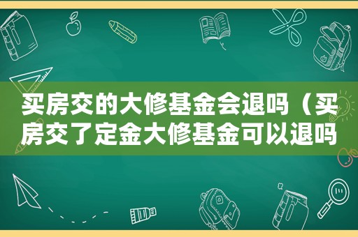 買房交的大修基金會退嗎（買房交了定金大修基金可以退嗎）