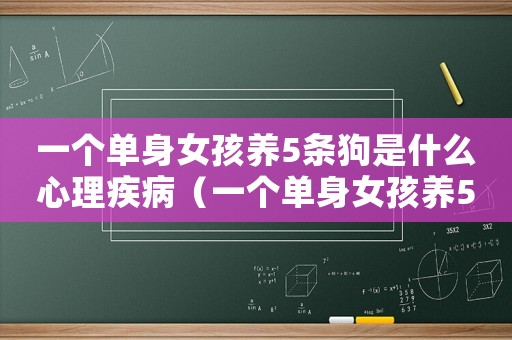 一個(gè)單身女孩養(yǎng)5條狗是什么心理疾病（一個(gè)單身女孩養(yǎng)5條狗是什么心理）