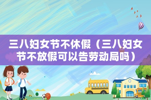 三八婦女節不休假（三八婦女節不放假可以告勞動局嗎）