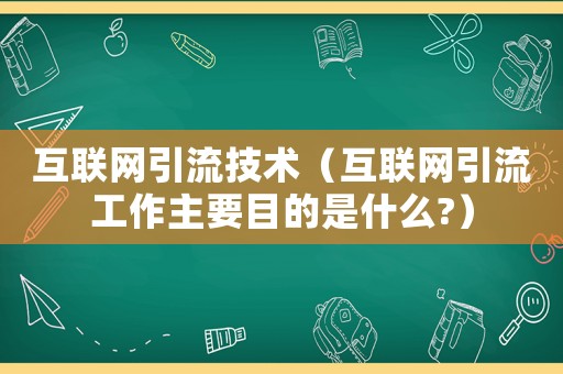 互聯網引流技術（互聯網引流工作主要目的是什么?）