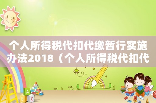 個人所得稅代扣代繳暫行實施辦法2018（個人所得稅代扣代繳暫行實施辦法）