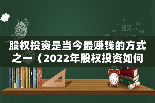股權投資是當今最賺錢的方式之一（2022年股權投資如何收益最高）