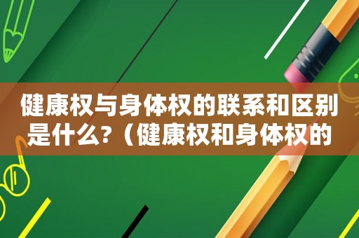 健康權與身體權的聯系和區別是什么?（健康權和身體權的區別和聯系是什么?）