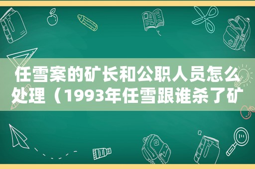 任雪案的礦長和公職人員怎么處理（1993年任雪跟誰殺了礦長女兒）