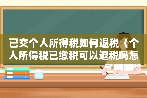 已交個(gè)人所得稅如何退稅（個(gè)人所得稅已繳稅可以退稅嗎怎么操作）