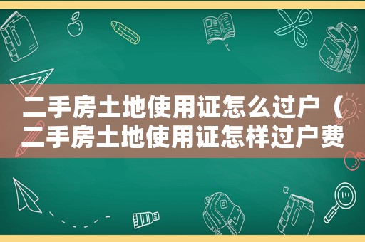 二手房土地使用證怎么過戶（二手房土地使用證怎樣過戶費用多少）