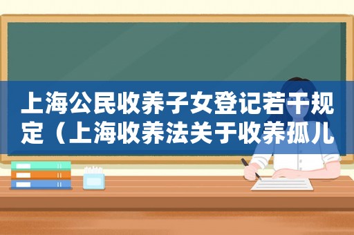 上海公民收養子女登記若干規定（上海收養法關于收養孤兒的條件規定）