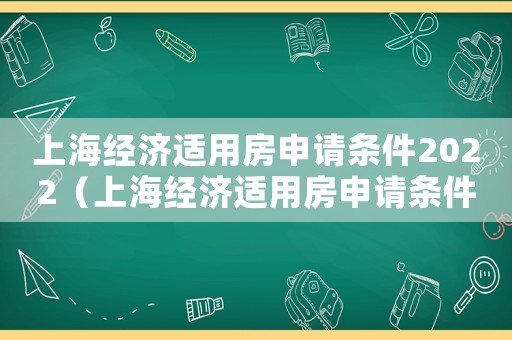 上海經濟適用房申請條件2022（上海經濟適用房申請條件是什么啊）