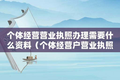 個體經營營業執照辦理需要什么資料（個體經營戶營業執照辦理需要什么材料）
