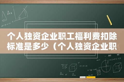 個人獨資企業職工福利費扣除標準是多少（個人獨資企業職工福利費扣除標準）