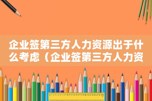 企業(yè)簽第三方人力資源出于什么考慮（企業(yè)簽第三方人力資源出于什么考慮）