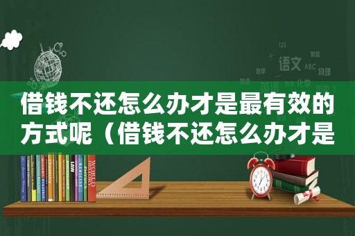 借錢不還怎么辦才是最有效的方式呢（借錢不還怎么辦才是最有效的方式）