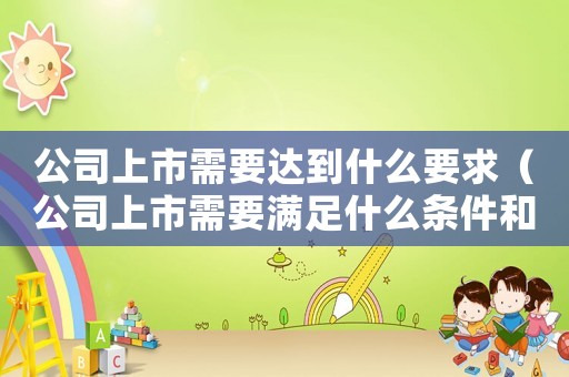 公司上市需要達到什么要求（公司上市需要滿足什么條件和要求）