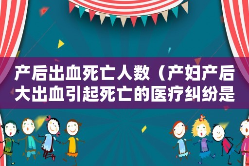 產后出血死亡人數（產婦產后大出血引起死亡的醫療糾紛是）