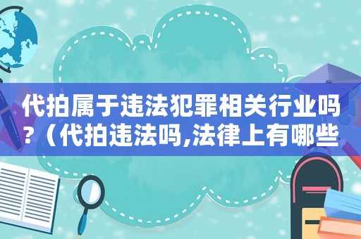 代拍屬于違法犯罪相關行業嗎?（代拍違法嗎,法律上有哪些規定呢）