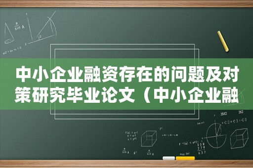 中小企業融資存在的問題及對策研究畢業論文（中小企業融資存在的問題及對策研究）