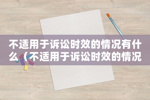 不適用于訴訟時效的情況有什么（不適用于訴訟時效的情況有哪些內容）