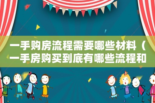 一手購(gòu)房流程需要哪些材料（一手房購(gòu)買到底有哪些流程和費(fèi)用）