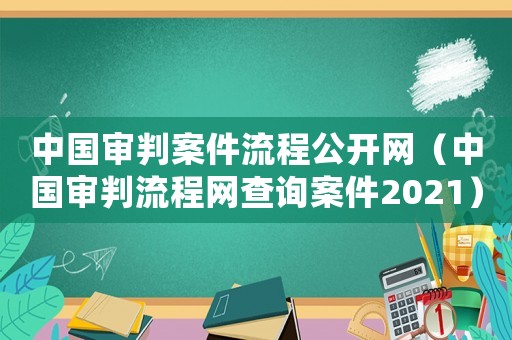 中國審判案件流程公開網（中國審判流程網查詢案件2021）