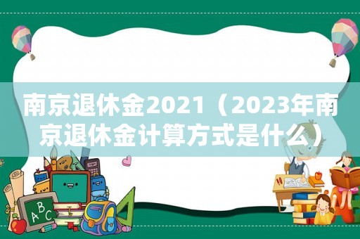 南京退休金2021（2023年南京退休金計算方式是什么）