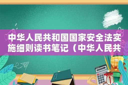 中華人民共和國國家安全法實施細則讀書筆記（中華人民共和國國家安全法實施細則）